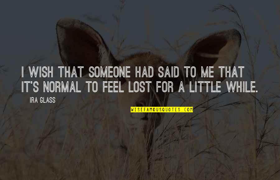 You Had Me And Lost Me Quotes By Ira Glass: I wish that someone had said to me