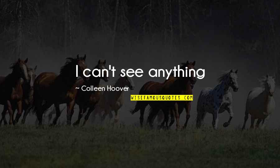 You Had Me At Hello Mhairi Mcfarlane Quotes By Colleen Hoover: I can't see anything You Had Me At Hello Mhairi Mcfarlane Quotes By Colleen Hoover: I can't see anything