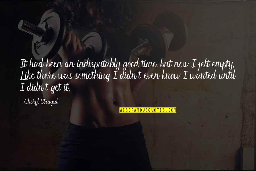 You Had Something Good Quotes By Cheryl Strayed: It had been an indisputably good time, but You Had Something Good Quotes By Cheryl Strayed: It had been an indisputably good time, but