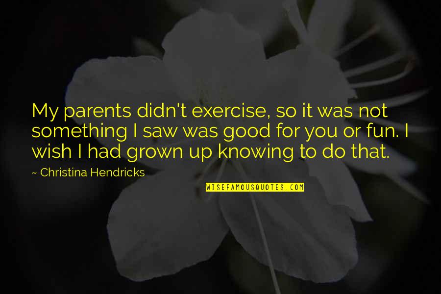 You Had Something Good Quotes By Christina Hendricks: My parents didn't exercise, so it was not