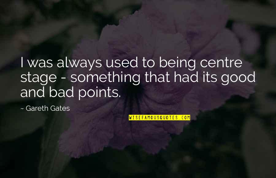You Had Something Good Quotes By Gareth Gates: I was always used to being centre stage You Had Something Good Quotes By Gareth Gates: I was always used to being centre stage