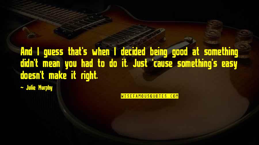 You Had Something Good Quotes By Julie Murphy: And I guess that's when I decided being You Had Something Good Quotes By Julie Murphy: And I guess that's when I decided being