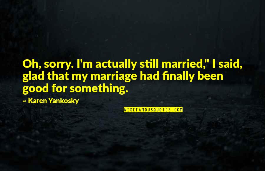 You Had Something Good Quotes By Karen Yankosky: Oh, sorry. I'm actually still married," I said,