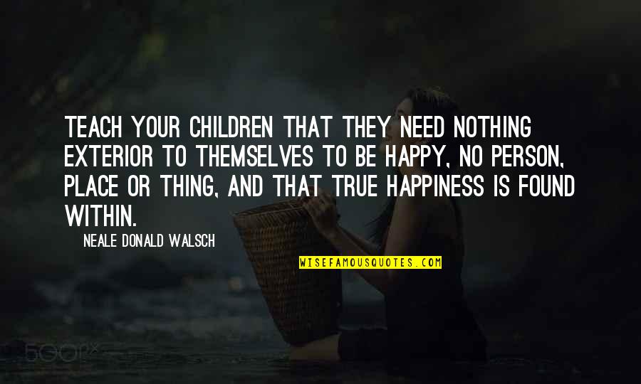 You Had Something Good Quotes By Neale Donald Walsch: Teach your children that they need nothing exterior