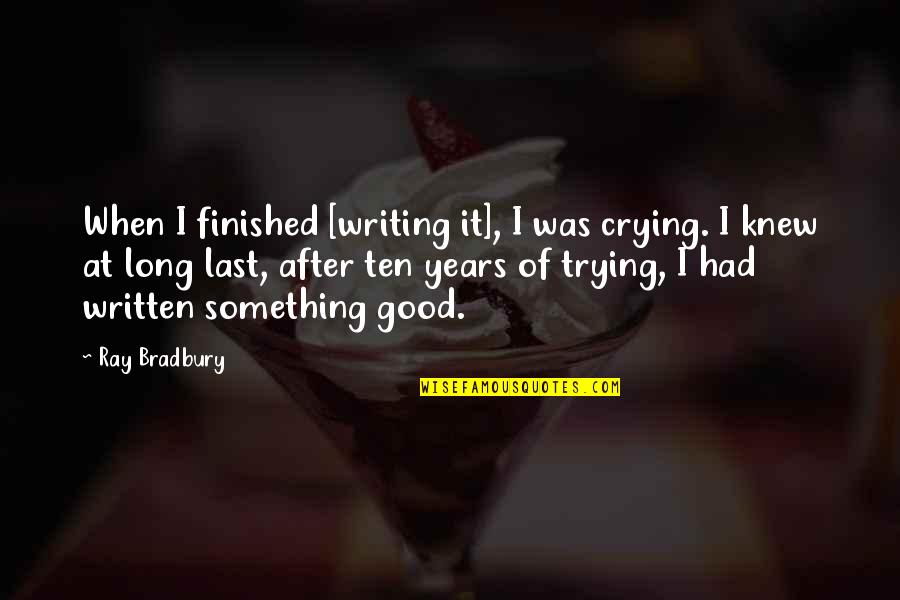 You Had Something Good Quotes By Ray Bradbury: When I finished [writing it], I was crying.