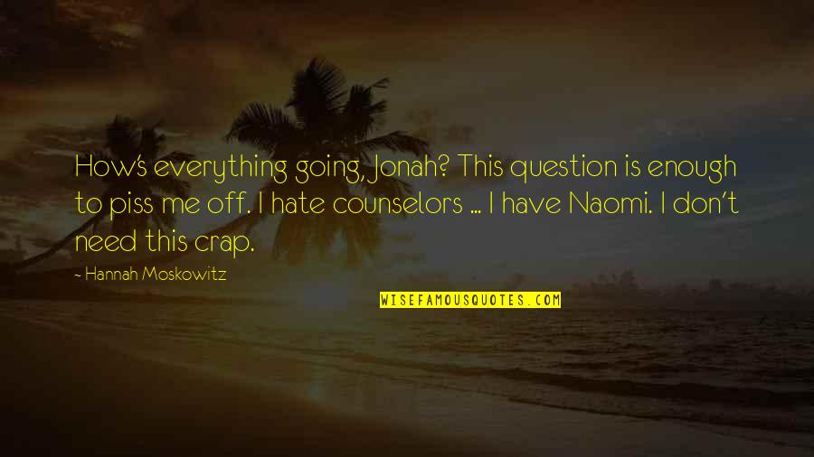 You Hate Me Now Quotes By Hannah Moskowitz: How's everything going, Jonah? This question is enough You Hate Me Now Quotes By Hannah Moskowitz: How's everything going, Jonah? This question is enough