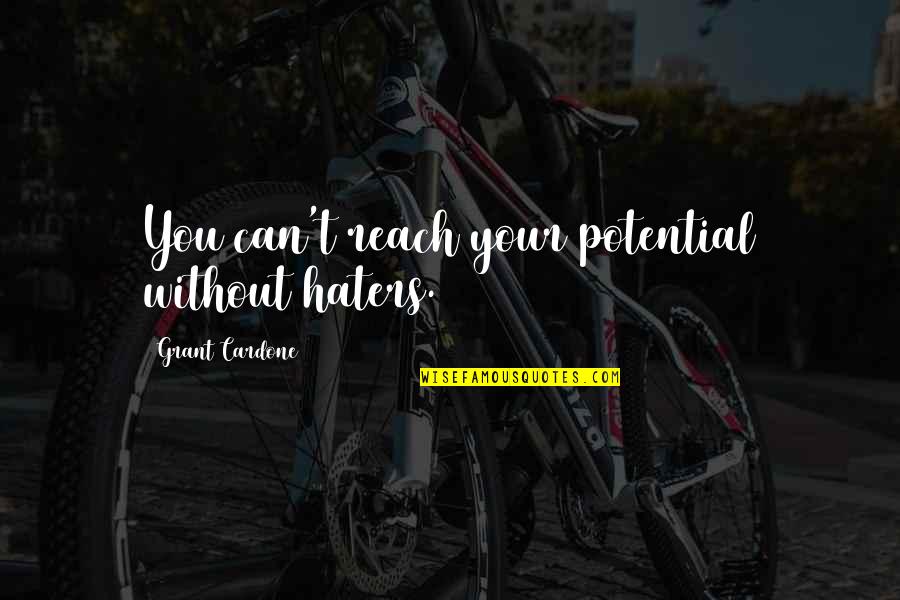 You Haters Quotes By Grant Cardone: You can't reach your potential without haters.