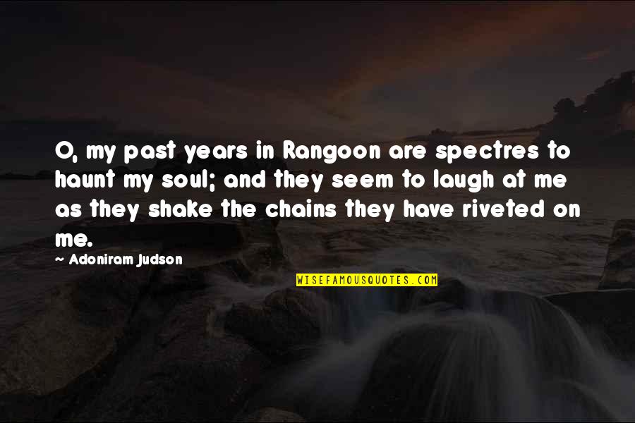 You Haunt Me Quotes By Adoniram Judson: O, my past years in Rangoon are spectres You Haunt Me Quotes By Adoniram Judson: O, my past years in Rangoon are spectres
