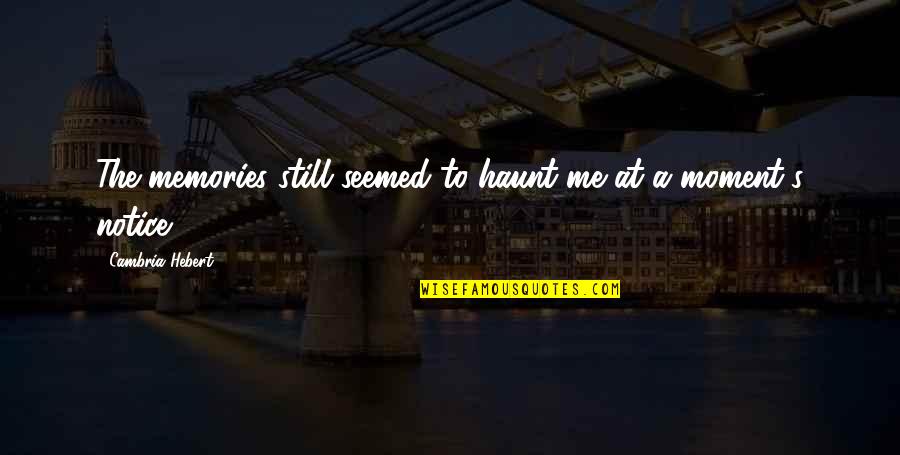 You Haunt Me Quotes By Cambria Hebert: The memories still seemed to haunt me at You Haunt Me Quotes By Cambria Hebert: The memories still seemed to haunt me at
