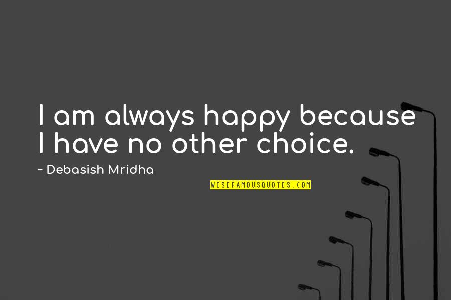 You Have A Choice To Be Happy Quotes By Debasish Mridha: I am always happy because I have no