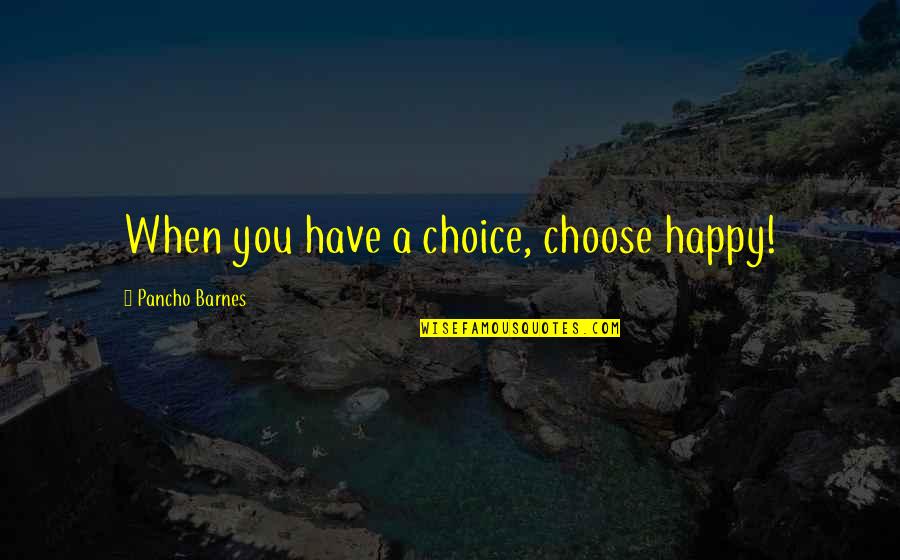 You Have A Choice To Be Happy Quotes By Pancho Barnes: When you have a choice, choose happy!