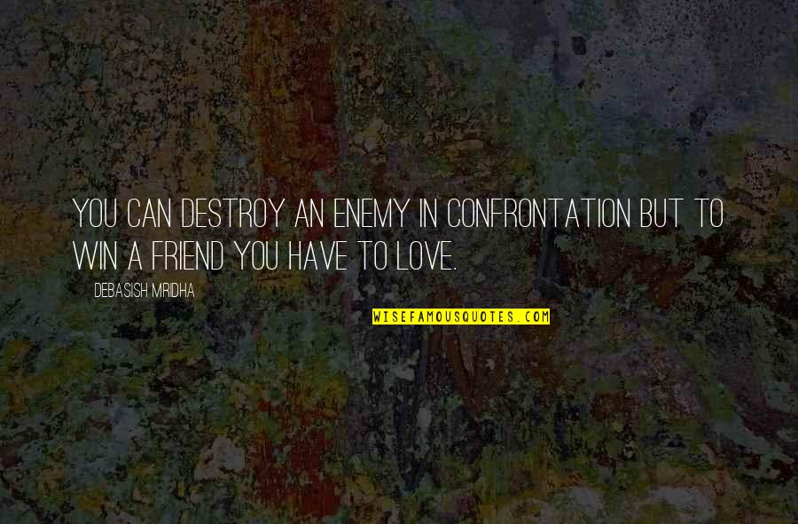 You Have A Friend Quotes By Debasish Mridha: You can destroy an enemy in confrontation but