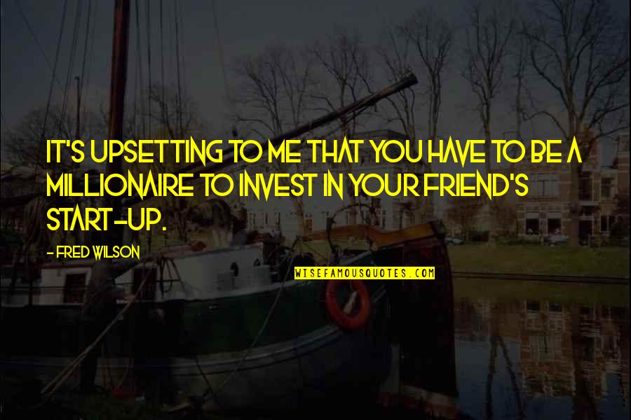 You Have A Friend Quotes By Fred Wilson: It's upsetting to me that you have to