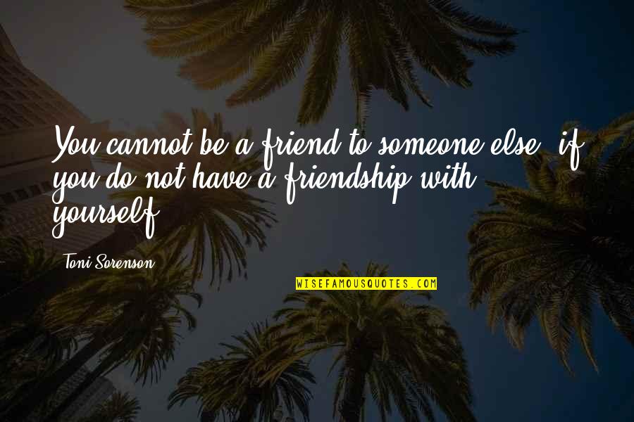 You Have A Friend Quotes By Toni Sorenson: You cannot be a friend to someone else,