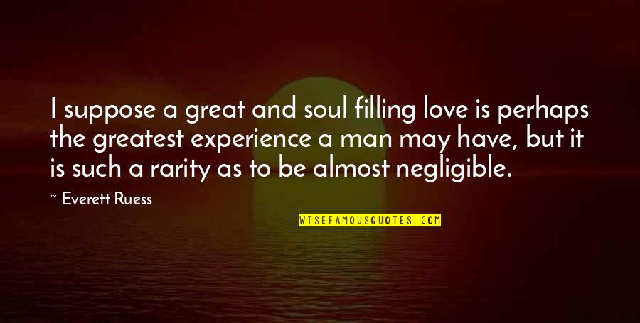 You Have A Great Soul Quotes By Everett Ruess: I suppose a great and soul filling love You Have A Great Soul Quotes By Everett Ruess: I suppose a great and soul filling love