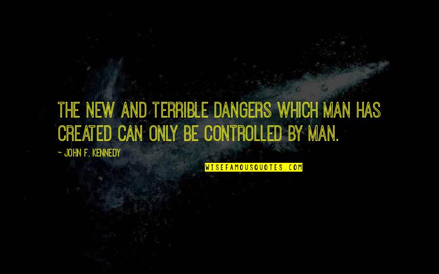 You Have A Lot To Celebrate Quotes By John F. Kennedy: The new and terrible dangers which man has
