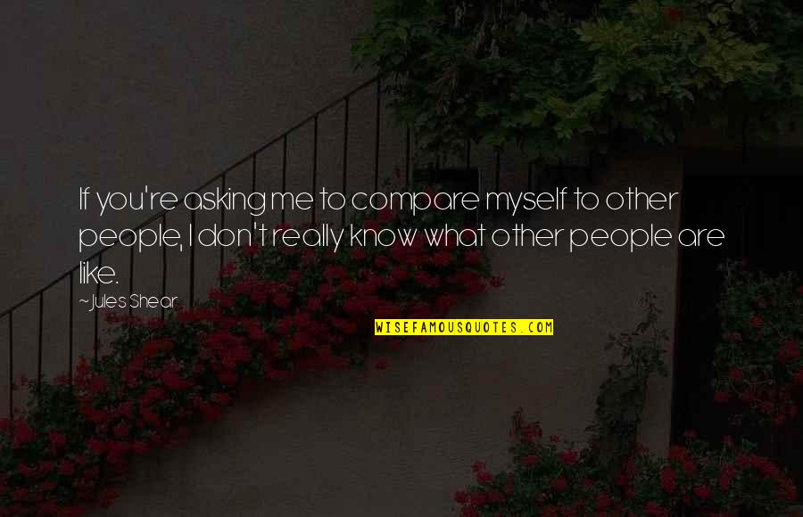 You Have A Lot To Celebrate Quotes By Jules Shear: If you're asking me to compare myself to You Have A Lot To Celebrate Quotes By Jules Shear: If you're asking me to compare myself to