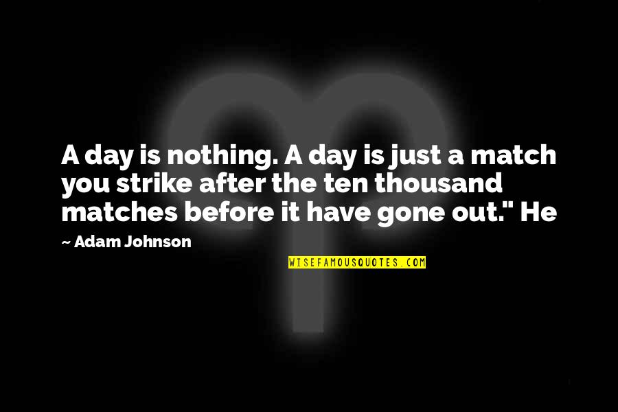You Have A Match Quotes By Adam Johnson: A day is nothing. A day is just