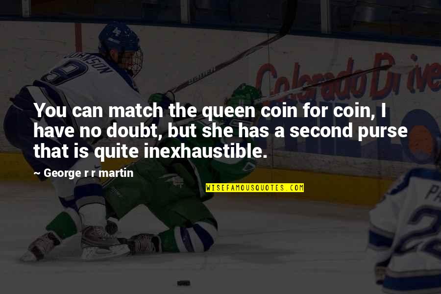 You Have A Match Quotes By George R R Martin: You can match the queen coin for coin,