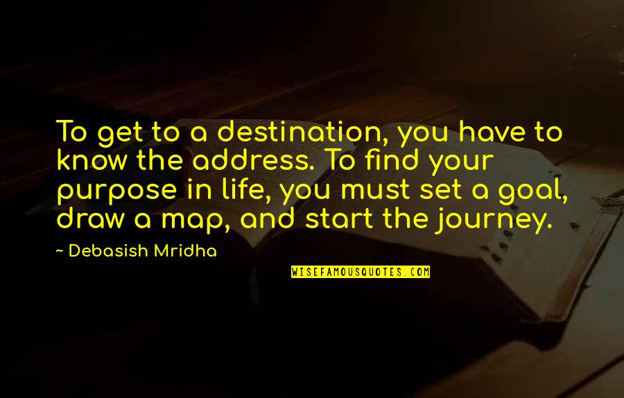 You Have A Purpose In Life Quotes By Debasish Mridha: To get to a destination, you have to