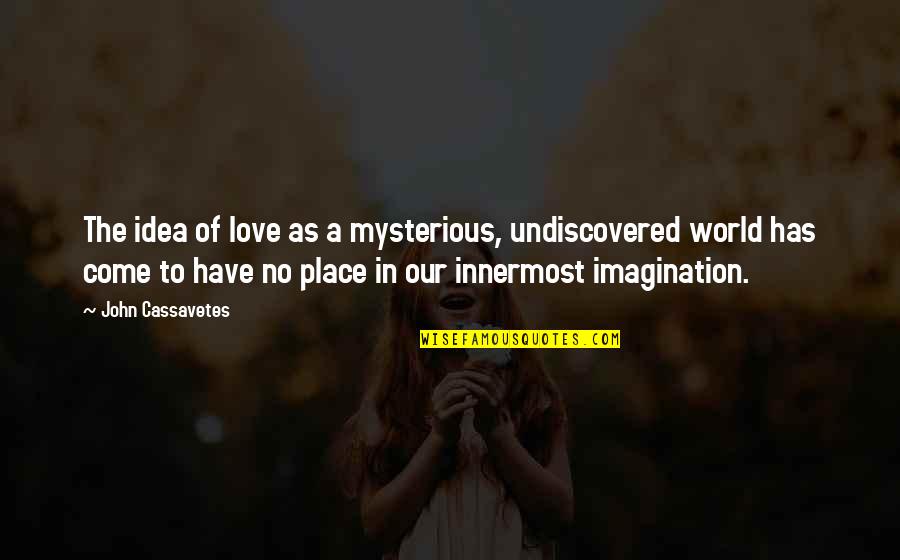 You Have An Imagination Quotes By John Cassavetes: The idea of love as a mysterious, undiscovered