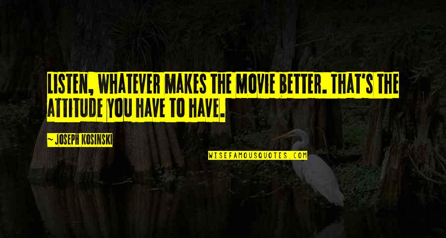 You Have Attitude Quotes By Joseph Kosinski: Listen, whatever makes the movie better. That's the