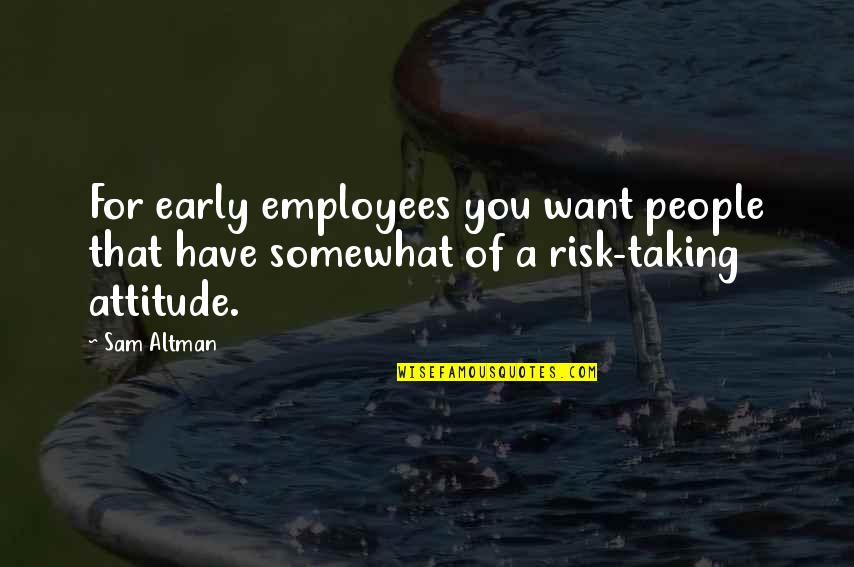 You Have Attitude Quotes By Sam Altman: For early employees you want people that have