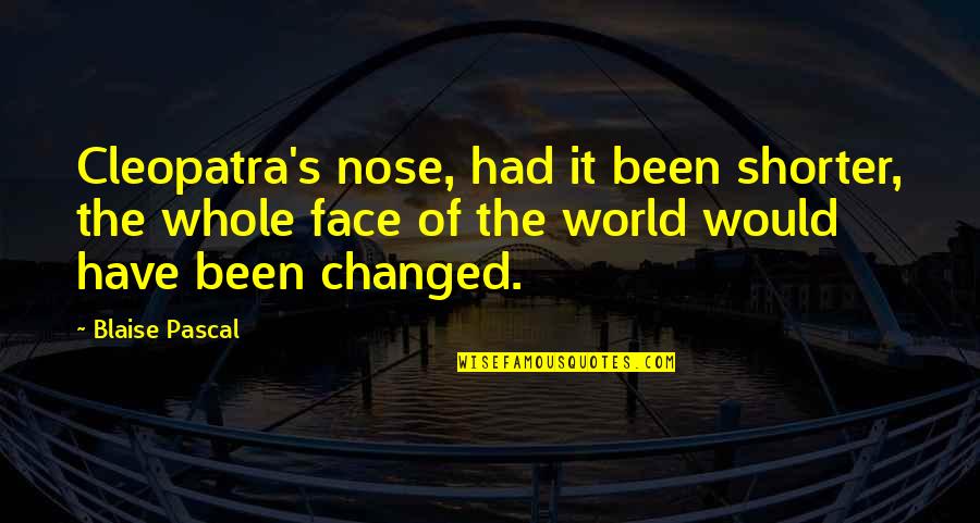 You Have Been Changed Quotes By Blaise Pascal: Cleopatra's nose, had it been shorter, the whole