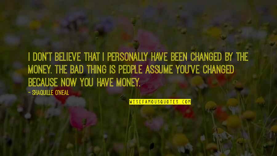 You Have Been Changed Quotes By Shaquille O'Neal: I don't believe that I personally have been