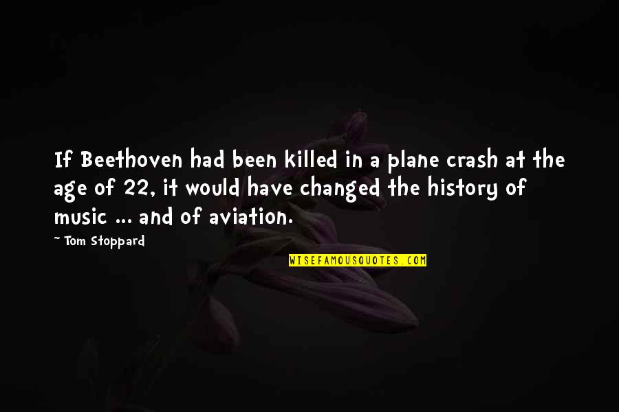 You Have Been Changed Quotes By Tom Stoppard: If Beethoven had been killed in a plane