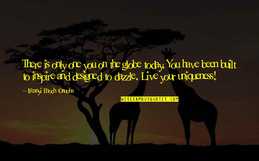 You Have Been My Inspiration Quotes By Ifeanyi Enoch Onuoha: There is only one you on the globe You Have Been My Inspiration Quotes By Ifeanyi Enoch Onuoha: There is only one you on the globe
