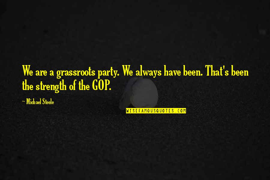 You Have Been My Strength Quotes By Michael Steele: We are a grassroots party. We always have