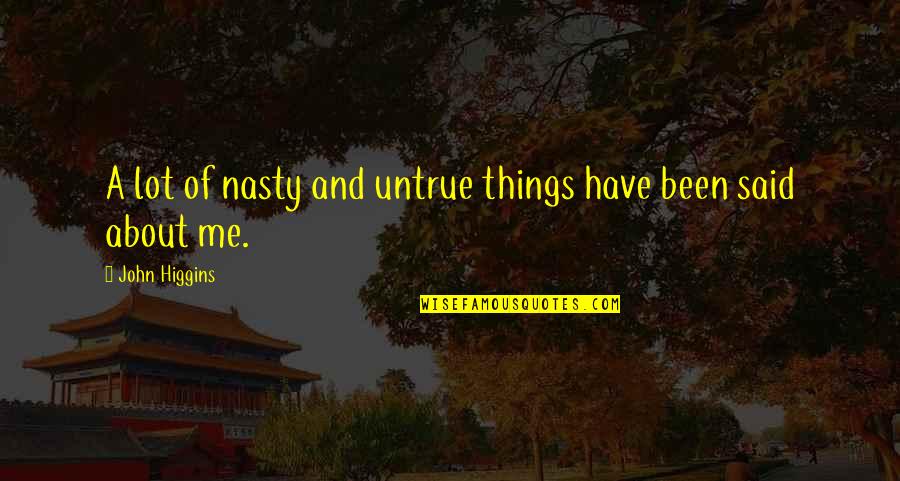You Have Been There For Me Quotes By John Higgins: A lot of nasty and untrue things have You Have Been There For Me Quotes By John Higgins: A lot of nasty and untrue things have