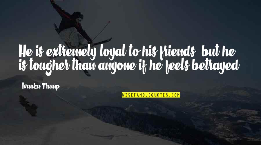 You Have Brains In Your Head S Quote Quotes By Ivanka Trump: He is extremely loyal to his friends, but You Have Brains In Your Head S Quote Quotes By Ivanka Trump: He is extremely loyal to his friends, but