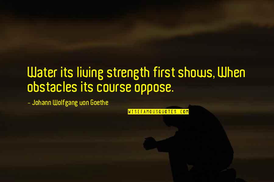 You Have Brains In Your Head S Quote Quotes By Johann Wolfgang Von Goethe: Water its living strength first shows, When obstacles You Have Brains In Your Head S Quote Quotes By Johann Wolfgang Von Goethe: Water its living strength first shows, When obstacles