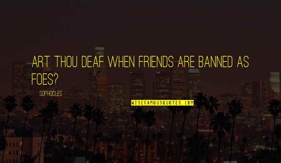 You Have Brains In Your Head S Quote Quotes By Sophocles: Art thou deaf when friends are banned as You Have Brains In Your Head S Quote Quotes By Sophocles: Art thou deaf when friends are banned as