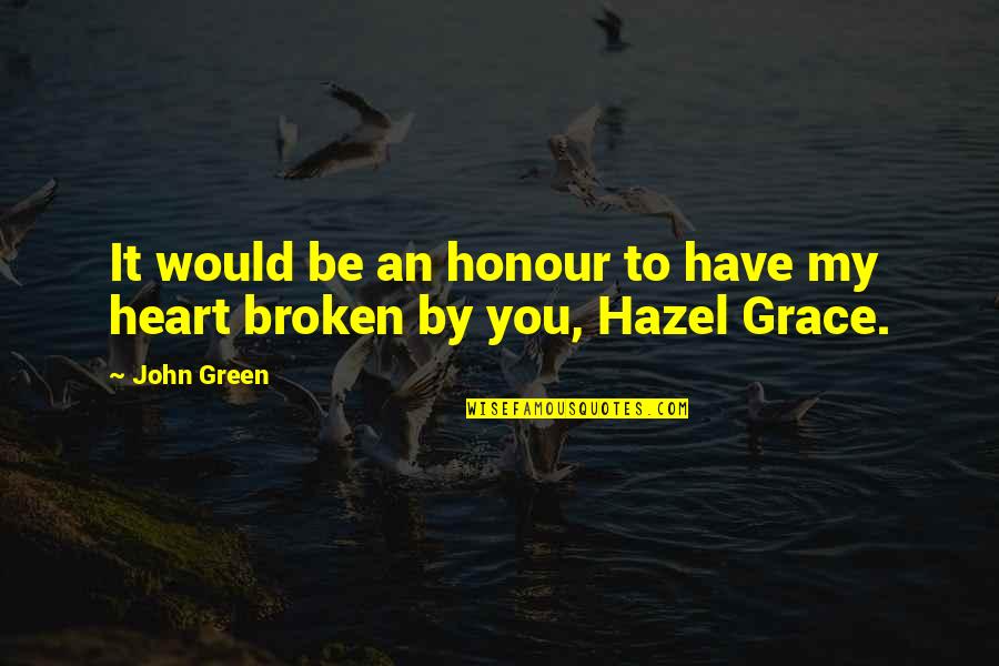 You Have Broken My Heart Quotes By John Green: It would be an honour to have my