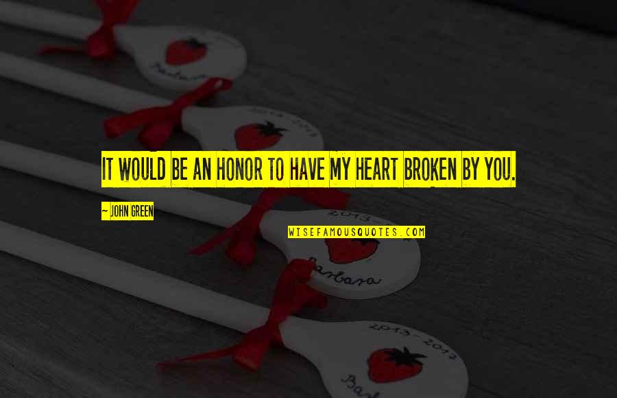 You Have Broken My Heart Quotes By John Green: It would be an honor to have my