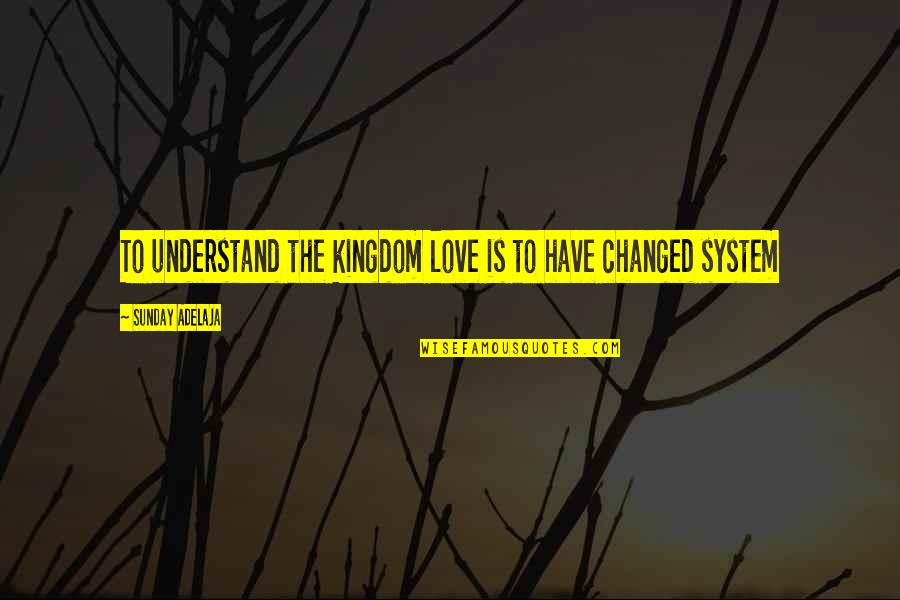 You Have Changed Love Quotes By Sunday Adelaja: To understand the kingdom love is to have