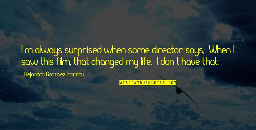 You Have Changed My Life Quotes By Alejandro Gonzalez Inarritu: I'm always surprised when some director says, 'When