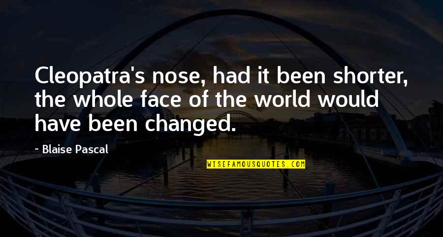 You Have Changed My World Quotes By Blaise Pascal: Cleopatra's nose, had it been shorter, the whole