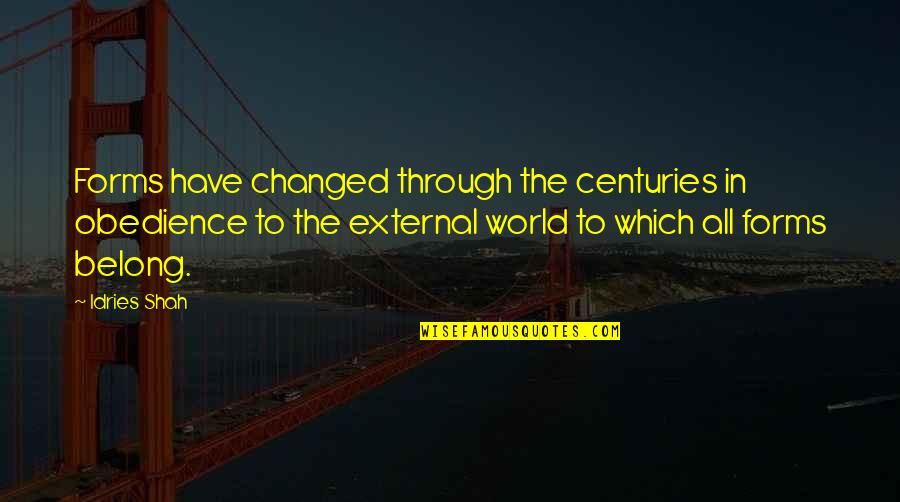 You Have Changed My World Quotes By Idries Shah: Forms have changed through the centuries in obedience