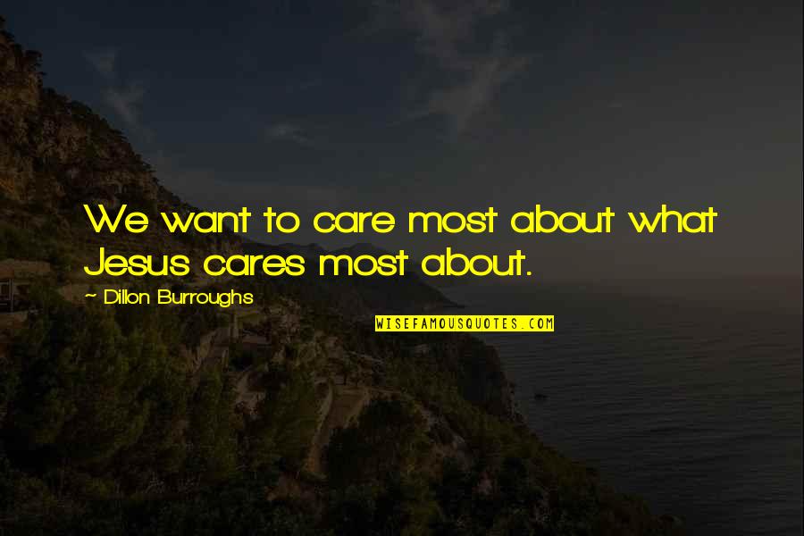 You Have Cheated Me Quotes By Dillon Burroughs: We want to care most about what Jesus You Have Cheated Me Quotes By Dillon Burroughs: We want to care most about what Jesus