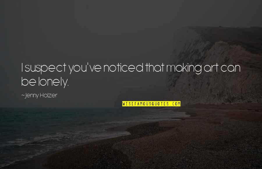 You Have Cheated Me Quotes By Jenny Holzer: I suspect you've noticed that making art can You Have Cheated Me Quotes By Jenny Holzer: I suspect you've noticed that making art can