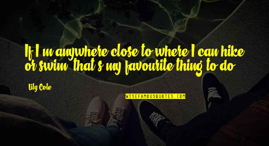 You Have Cheated Me Quotes By Lily Cole: If I'm anywhere close to where I can
