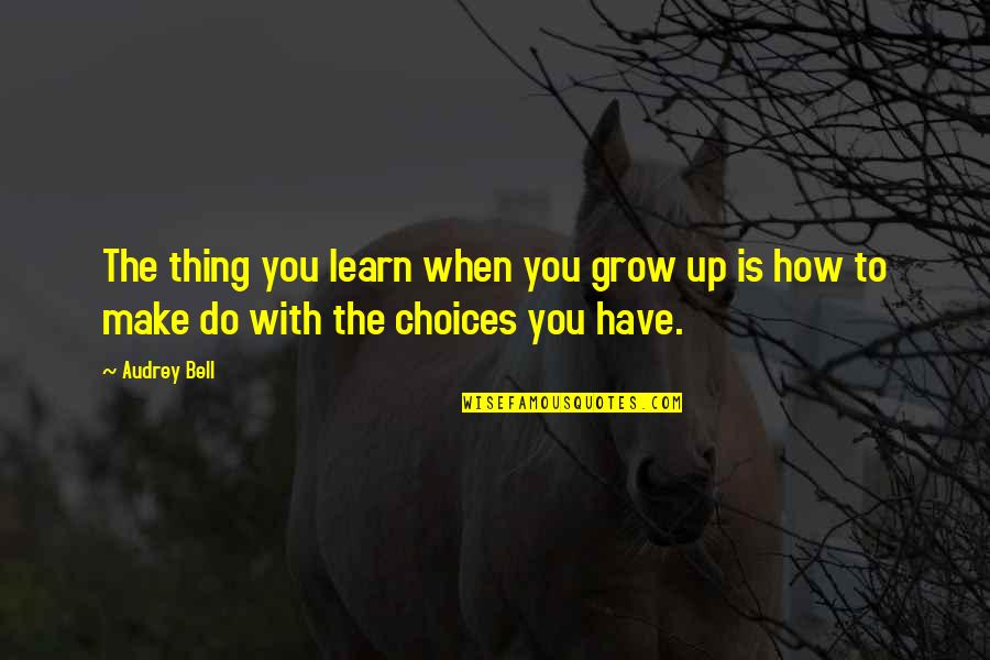 You Have Choices Quotes By Audrey Bell: The thing you learn when you grow up