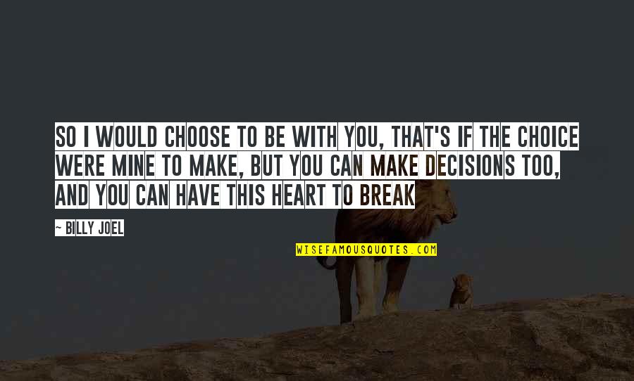 You Have Choices Quotes By Billy Joel: So I would choose to be with you,