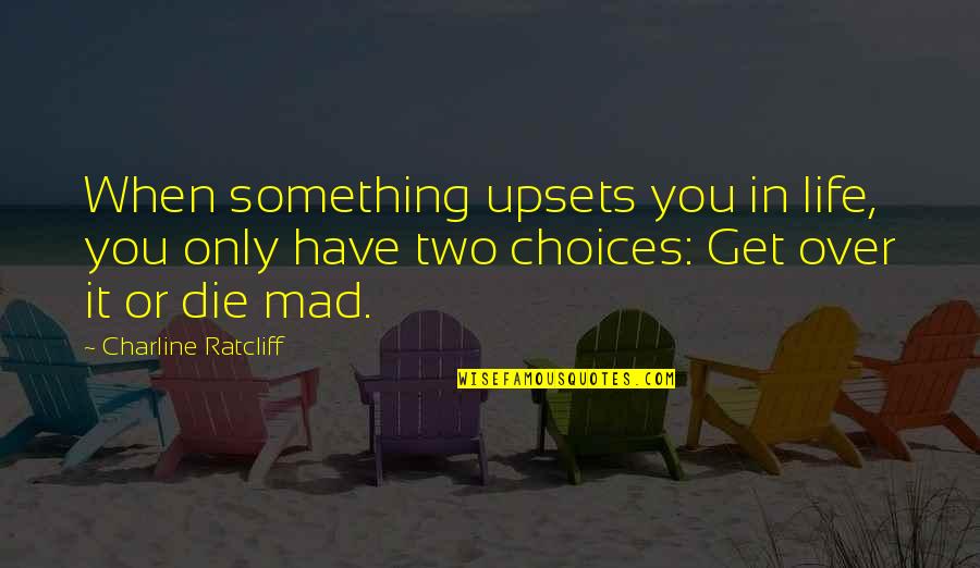 You Have Choices Quotes By Charline Ratcliff: When something upsets you in life, you only