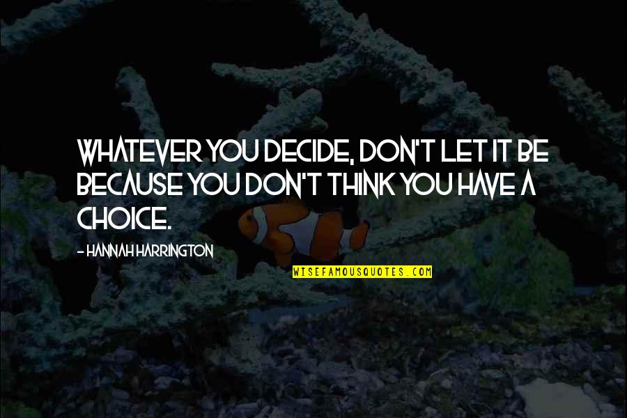 You Have Choices Quotes By Hannah Harrington: Whatever you decide, don't let it be because