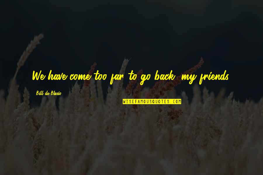 You Have Come So Far Quotes By Bill De Blasio: We have come too far to go back, You Have Come So Far Quotes By Bill De Blasio: We have come too far to go back,